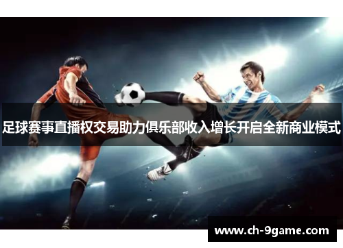 足球赛事直播权交易助力俱乐部收入增长开启全新商业模式 足球赛事直播权交易助力俱乐部收入增长开启全新商业模式