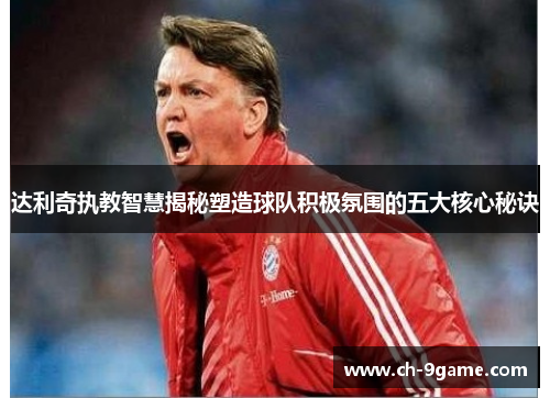 达利奇执教智慧揭秘塑造球队积极氛围的五大核心秘诀 达利奇执教智慧揭秘塑造球队积极氛围的五大核心秘诀