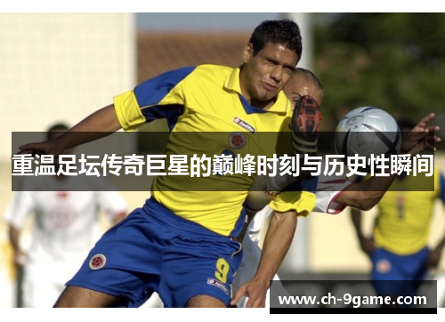 重温足坛传奇巨星的巅峰时刻与历史性瞬间 重温足坛传奇巨星的巅峰时刻与历史性瞬间