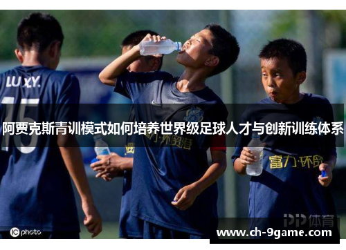 阿贾克斯青训模式如何培养世界级足球人才与创新训练体系 阿贾克斯青训模式如何培养世界级足球人才与创新训练体系