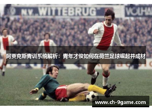 阿贾克斯青训系统解析:青年才俊如何在荷兰足球崛起并成材 阿贾克斯青训系统解析:青年才俊如何在荷兰足球崛起并成材