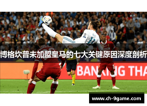 博格坎普未加盟皇马的七大关键原因深度剖析 博格坎普未加盟皇马的七大关键原因深度剖析