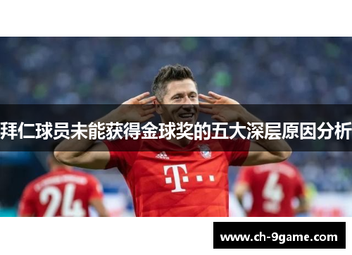 拜仁球员未能获得金球奖的五大深层原因分析 拜仁球员未能获得金球奖的五大深层原因分析