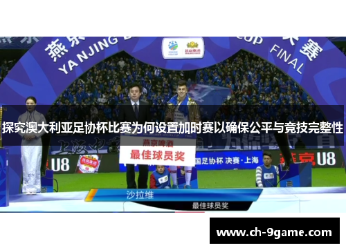 探究澳大利亚足协杯比赛为何设置加时赛以确保公平与竞技完整性 探究澳大利亚足协杯比赛为何设置加时赛以确保公平与竞技完整性