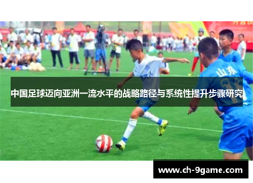 中国足球迈向亚洲一流水平的战略路径与系统性提升步骤研究 中国足球迈向亚洲一流水平的战略路径与系统性提升步骤研究