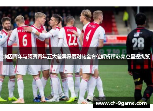 埃因青年与阿贾青年五大差异深度对比全方位解析精彩亮点呈现纵览 埃因青年与阿贾青年五大差异深度对比全方位解析精彩亮点呈现纵览