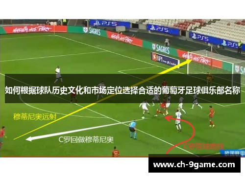 如何根据球队历史文化和市场定位选择合适的葡萄牙足球俱乐部名称 如何根据球队历史文化和市场定位选择合适的葡萄牙足球俱乐部名称