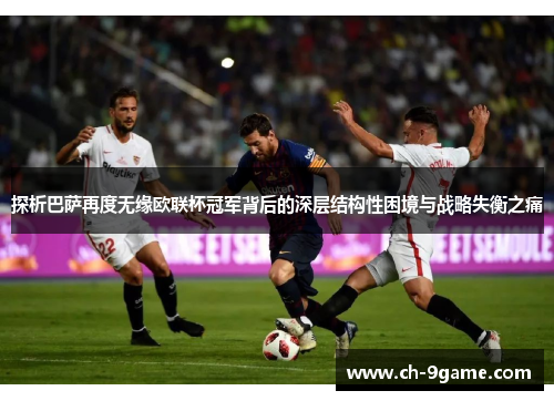 探析巴萨再度无缘欧联杯冠军背后的深层结构性困境与战略失衡之痛 探析巴萨再度无缘欧联杯冠军背后的深层结构性困境与战略失衡之痛