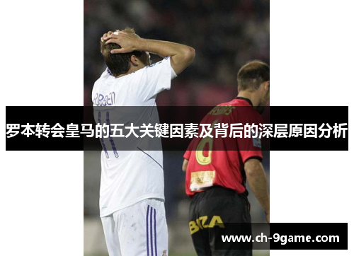 罗本转会皇马的五大关键因素及背后的深层原因分析