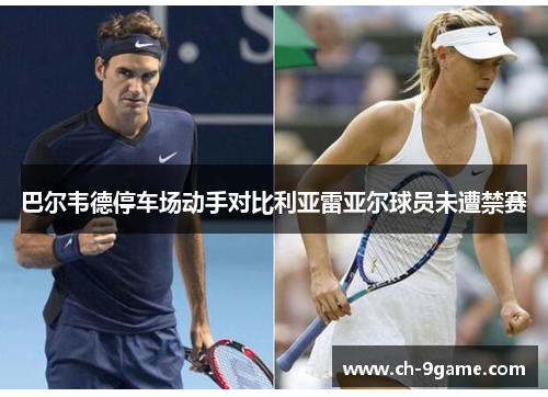 巴尔韦德停车场动手对比利亚雷亚尔球员未遭禁赛