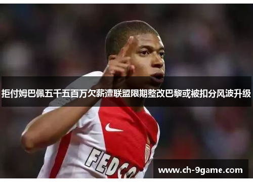 拒付姆巴佩五千五百万欠薪遭联盟限期整改巴黎或被扣分风波升级